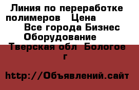 Линия по переработке полимеров › Цена ­ 2 000 000 - Все города Бизнес » Оборудование   . Тверская обл.,Бологое г.